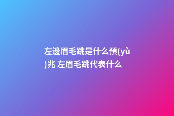 左邊眉毛跳是什么預(yù)兆 左眉毛跳代表什么